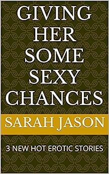 GIVING HER SOME SEXY CHANCES : 3 NEW HOT EROTIC STORIES